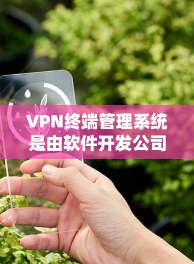 VPN终端管理系统是由软件开发公司开发的一款应用程序,旨在帮助用户配置和管理自己的VPN连接。以下是关于该系统的详细信息 VPN终端管理系统是由软件开发公司开发的一款应用程序,旨在帮助用户配置和管理自己的VPN连接。以下是关于该系统的详细信息