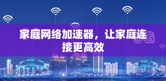 家庭网络加速器，让家庭连接更高效