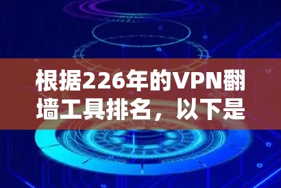 根据226年的VPN翻墙工具排名，以下是按访问量和用户数量排序的结果