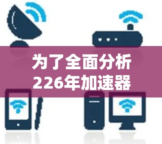 为了全面分析226年加速器机场工具排行,以下是一个总结性的思考过程和最终的排名 为了全面分析226年加速器机场工具排行,以下是一个总结性的思考过程和最终的排名