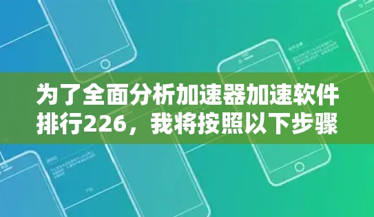 为了全面分析加速器加速软件排行226,我将按照以下步骤进行 为了全面分析加速器加速软件排行226,我将按照以下步骤进行