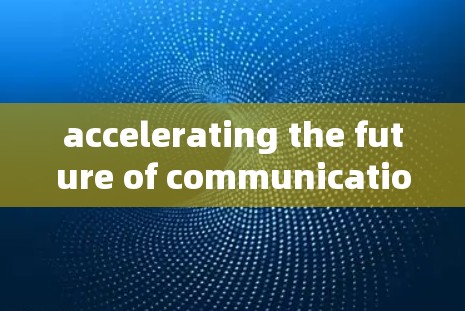 accelerating the future of communication with acceleration connection software 226