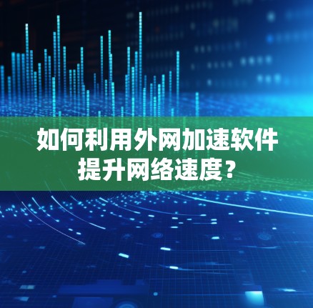 如何利用外网加速软件提升网络速度？