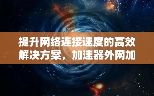 提升网络连接速度的高效解决方案，加速器外网加速客户端