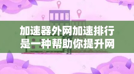 加速器外网加速排行是一种帮助你提升网络速度和减少延迟的工具。以下是一步步的操作指南