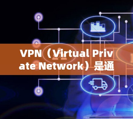 VPN（Virtual Private Network）是通过网络技术实现用户和服务器之间的加密通信，用于访问外部互联网资源的工具。以下是关于VPN下载和使用的一些关键信息