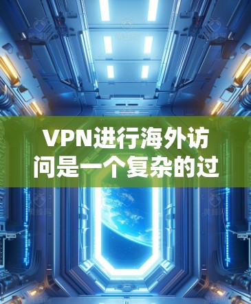 VPN进行海外访问是一个复杂的过程,需要综合考虑安全、隐私和政策等多个方面。以下是一个详细的步骤指南,帮助您有效地进行海外访问 VPN进行海外访问是一个复杂的过程,需要综合考虑安全、隐私和政策等多个方面。以下是一个详细的步骤指南,帮助您有效地进行海外访问