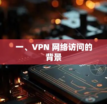 一、VPN 网络访问的背景
