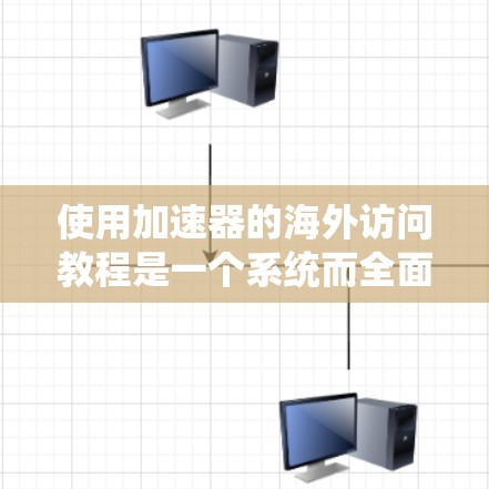 使用加速器的海外访问教程是一个系统而全面的过程，旨在帮助你有效地网络访问，应对安全威胁。以下是一个步骤详细的指南，帮助你顺利完成这个过程