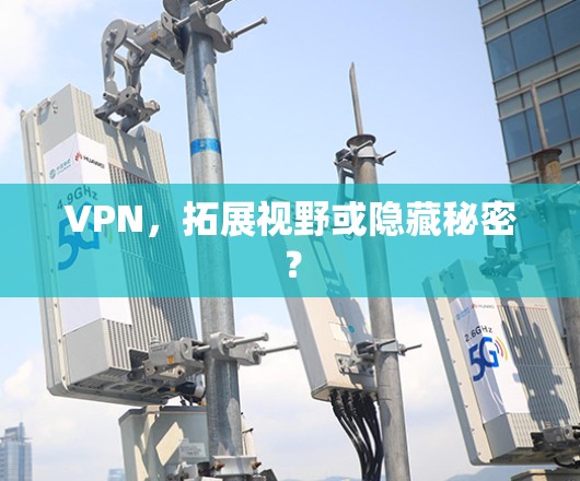 VPN,拓展视野或隐藏秘密? VPN,拓展视野或隐藏秘密?