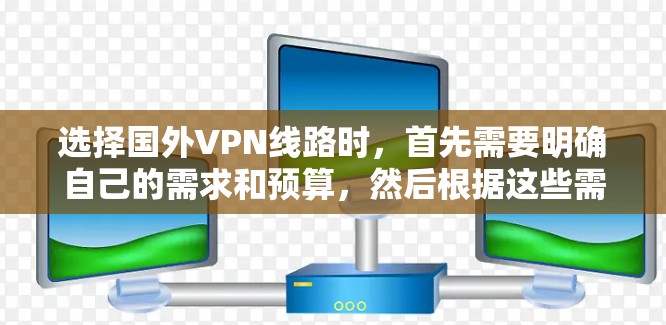 选择国外VPN线路时,首先需要明确自己的需求和预算,然后根据这些需求选择最适合的VPN服务。以下是一些主要的国外VPN线路类型及其特点 选择国外VPN线路时,首先需要明确自己的需求和预算,然后根据这些需求选择最适合的VPN服务。以下是一些主要的国外VPN线路类型及其特点