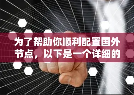 为了帮助你顺利配置国外节点，以下是一个详细的步骤指南