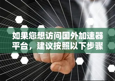 如果您想访问国外加速器平台，建议按照以下步骤操作