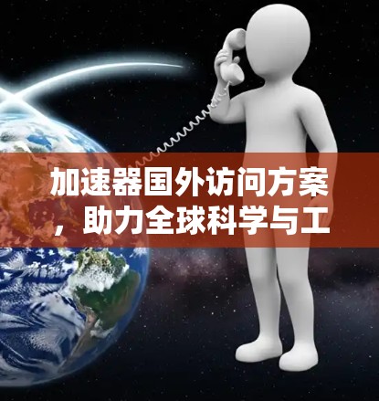 加速器国外访问方案，助力全球科学与工程领域的高效互连