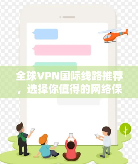 全球VPN国际线路推荐,选择你值得的网络保护 全球VPN国际线路推荐,选择你值得的网络保护