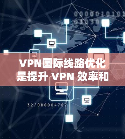 VPN国际线路优化是提升 VPN 效率和安全性的重要步骤。以下是对 VPN 国际线路优化的详细指南 VPN国际线路优化是提升 VPN 效率和安全性的重要步骤。以下是对 VPN 国际线路优化的详细指南