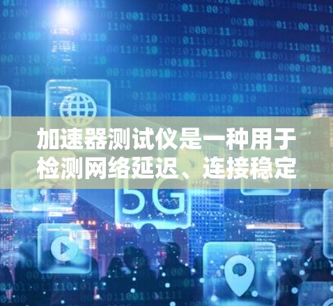 加速器测试仪是一种用于检测网络延迟、连接稳定性以及数据传输速度的设备，常用于测试国际范围内的网络线路。以下是一些关于加速器测试仪和国际网络线路测试的常见步骤和注意事项