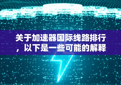关于加速器国际线路排行，以下是一些可能的解释和解决方案