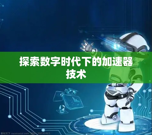探索数字时代下的加速器技术