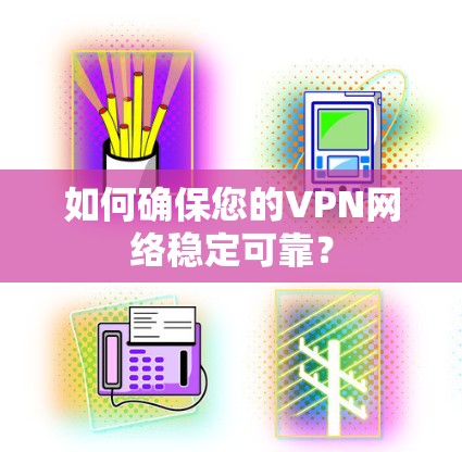 如何确保您的VPN网络稳定可靠? 如何确保您的VPN网络稳定可靠?