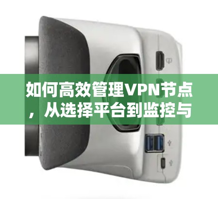 如何高效管理VPN节点，从选择平台到监控与安全评估