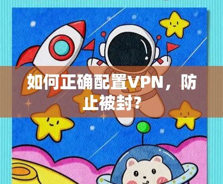 如何正确配置VPN,防止被封? 如何正确配置VPN,防止被封?