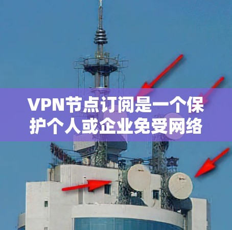 VPN节点订阅是一个保护个人或企业免受网络攻击和数据泄露的高级网络服务。以下是具体的步骤和注意事项 VPN节点订阅是一个保护个人或企业免受网络攻击和数据泄露的高级网络服务。以下是具体的步骤和注意事项
