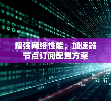 增强网络性能，加速器节点订阅配置方案