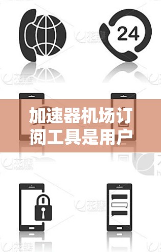 加速器机场订阅工具是用户用于订阅机场快 Pass 的便捷方式。以下是一些常见的加速器机场订阅工具，根据您的需求选择合适的工具