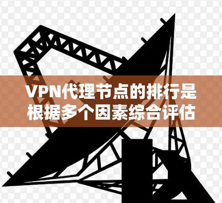 VPN代理节点的排行是根据多个因素综合评估的,包括网络稳定性、流量速度、带宽能力、安全性、价格等。以下是一些常见的VPN代理节点及其排名情况 VPN代理节点的排行是根据多个因素综合评估的,包括网络稳定性、流量速度、带宽能力、安全性、价格等。以下是一些常见的VPN代理节点及其排名情况