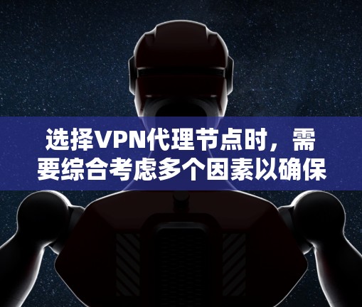 选择VPN代理节点时，需要综合考虑多个因素以确保最佳性能和安全。以下是一个结构化的总结，帮助你做出明智的选择