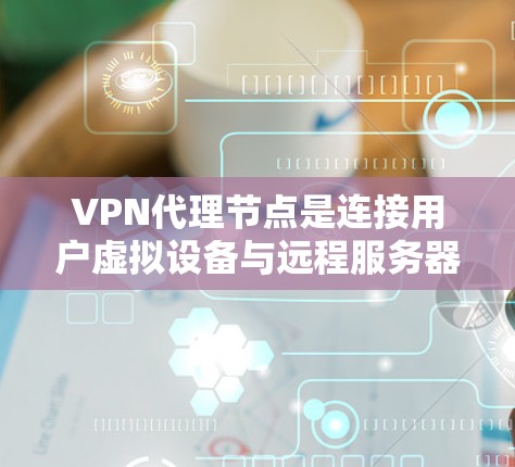VPN代理节点是连接用户虚拟设备与远程服务器的中间节点，其安全性和稳定性直接影响用户体验。以下是更新VPN代理节点的主要步骤