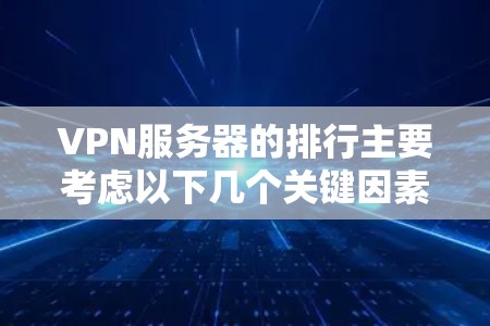 VPN服务器的排行主要考虑以下几个关键因素