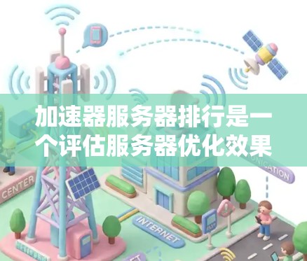 加速器服务器排行是一个评估服务器优化效果的重要指标体系,主要基于多个关键指标来衡量加速器的效果。以下是关于加速器服务器排行的详细分析 加速器服务器排行是一个评估服务器优化效果的重要指标体系,主要基于多个关键指标来衡量加速器的效果。以下是关于加速器服务器排行的详细分析