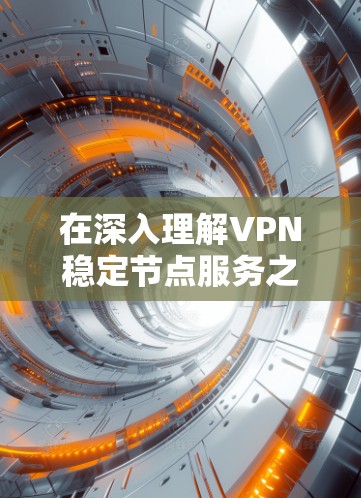 在深入理解VPN稳定节点服务之前，我们先从基础概念开始梳理