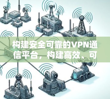 构建安全可靠的VPN通信平台，构建高效、可靠、安全的VPN通信平台方案