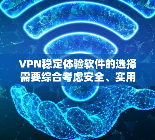 VPN稳定体验软件的选择需要综合考虑安全、实用性以及用户的具体需求。以下是一些推荐的VPN软件，供您参考