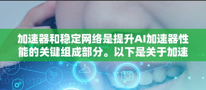 加速器和稳定网络是提升AI加速器性能的关键组成部分。以下是关于加速器稳定网络方案的详细分析和建议