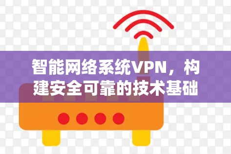 智能网络系统VPN，构建安全可靠的技术基础