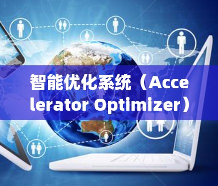 智能优化系统（Accelerator Optimizer）是一种通过智能算法优化加速器性能的技术，旨在提升加速器的性能、减少功耗并提高效率。以下是该技术的详细分析