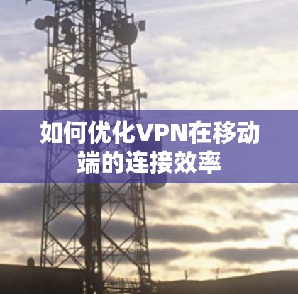 如何优化VPN在移动端的连接效率