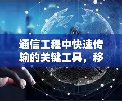 通信工程中快速传输的关键工具，移动端加速器