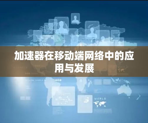 加速器在移动端网络中的应用与发展