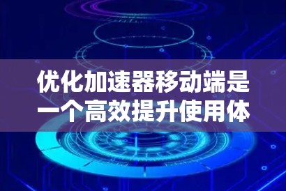 优化加速器移动端是一个高效提升使用体验的关键步骤。以下是一些优化方法的详细指南 优化加速器移动端是一个高效提升使用体验的关键步骤。以下是一些优化方法的详细指南