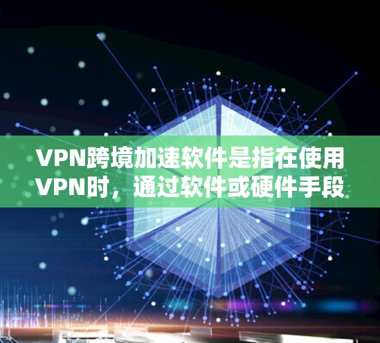 VPN跨境加速软件是指在使用VPN时,通过软件或硬件手段提升网络连接速度和优化网络连接的技术。以下是对该主题的分步解释和答案 VPN跨境加速软件是指在使用VPN时,通过软件或硬件手段提升网络连接速度和优化网络连接的技术。以下是对该主题的分步解释和答案