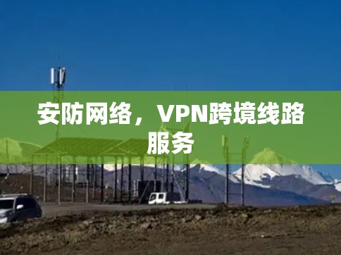 安防网络,VPN跨境线路服务 安防网络,VPN跨境线路服务