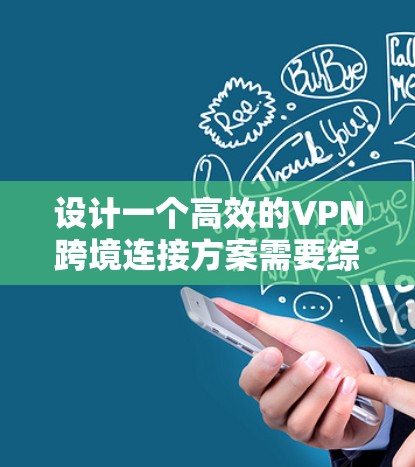 设计一个高效的VPN跨境连接方案需要综合考虑多个因素,以确保安全、高效、便捷。以下是一个详细的步骤指南 设计一个高效的VPN跨境连接方案需要综合考虑多个因素,以确保安全、高效、便捷。以下是一个详细的步骤指南