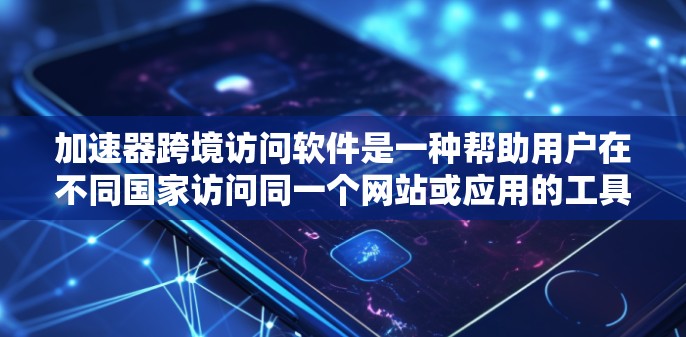 加速器跨境访问软件是一种帮助用户在不同国家访问同一个网站或应用的工具，通过自动调整网络环境和处理缓存、下载，提升访问速度和安全性。以下是对该软件的详细总结