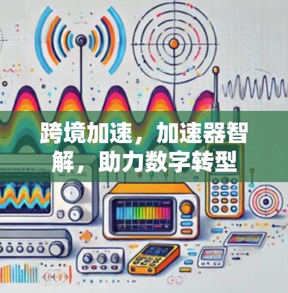 跨境加速,加速器智解,助力数字转型 跨境加速,加速器智解,助力数字转型