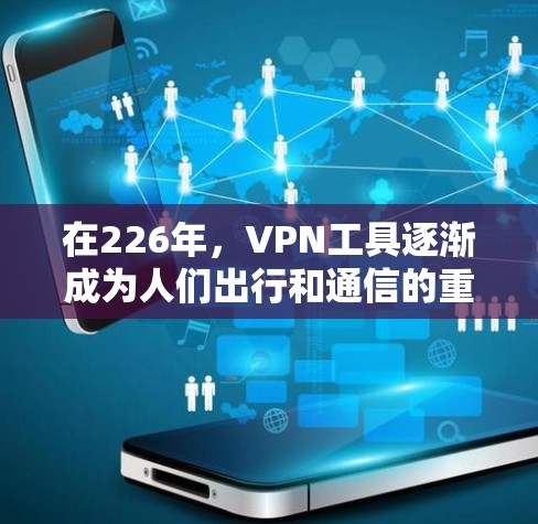在226年，VPN工具逐渐成为人们出行和通信的重要工具，尤其是对于喜欢简单、高效且安全的用户来说。以下是对226年热门VPN工具的测评